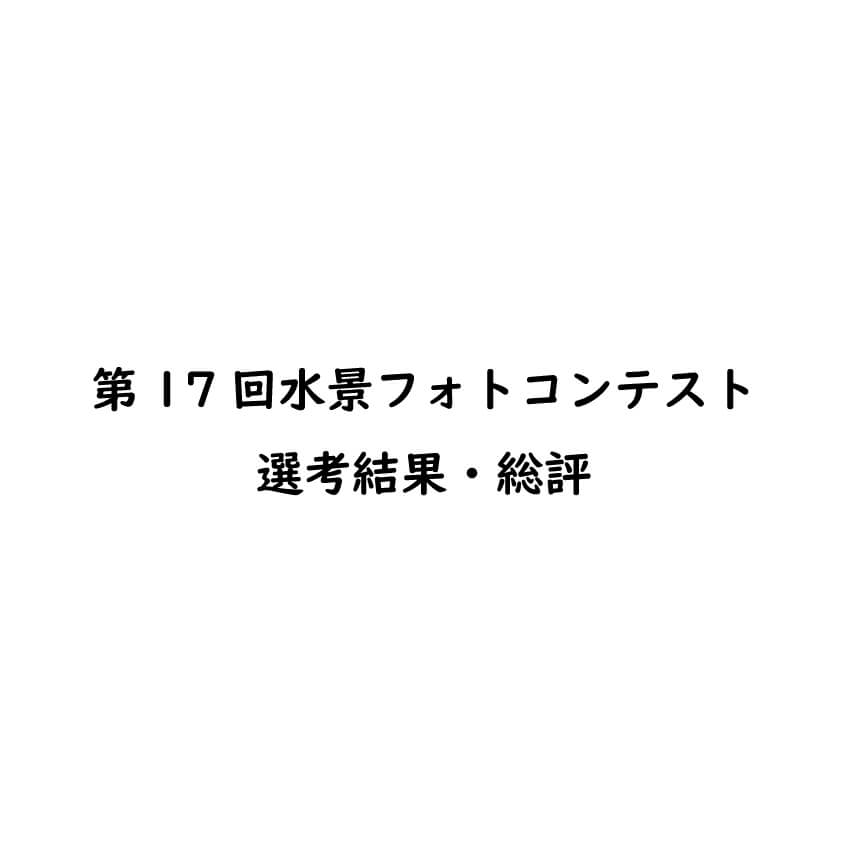 第17回水景フォトコンテスト　選考結果・総評